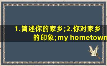 1.简述你的家乡;2.你对家乡的印象;my hometowm